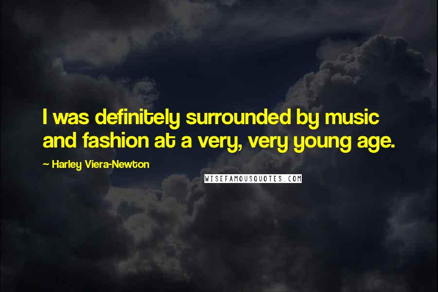 Harley Viera-Newton Quotes: I was definitely surrounded by music and fashion at a very, very young age.