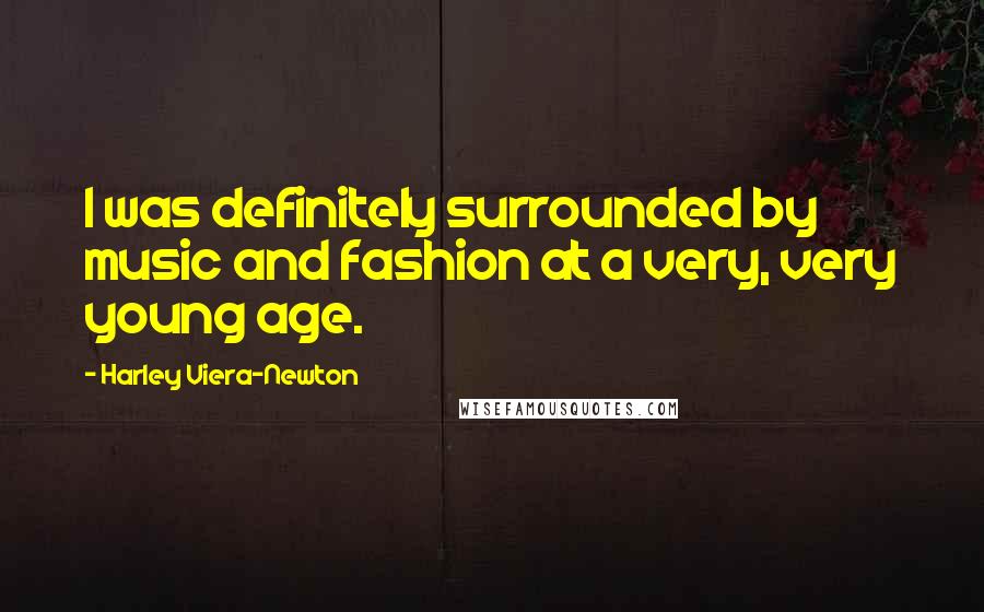 Harley Viera-Newton Quotes: I was definitely surrounded by music and fashion at a very, very young age.