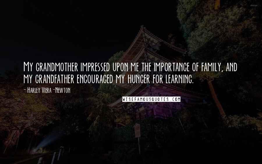 Harley Viera-Newton Quotes: My grandmother impressed upon me the importance of family, and my grandfather encouraged my hunger for learning.