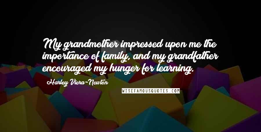 Harley Viera-Newton Quotes: My grandmother impressed upon me the importance of family, and my grandfather encouraged my hunger for learning.