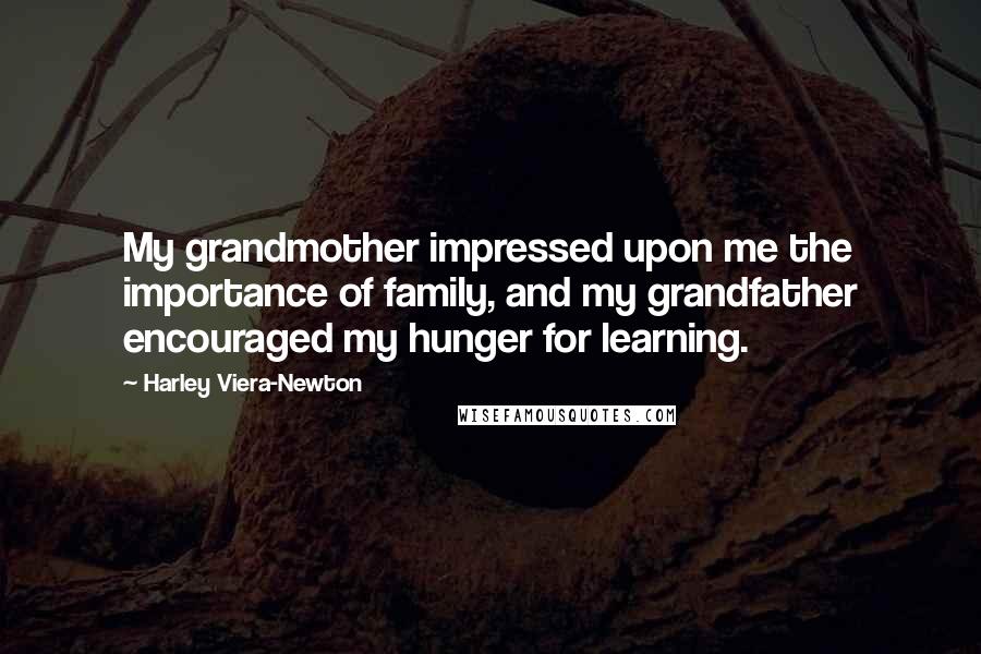 Harley Viera-Newton Quotes: My grandmother impressed upon me the importance of family, and my grandfather encouraged my hunger for learning.