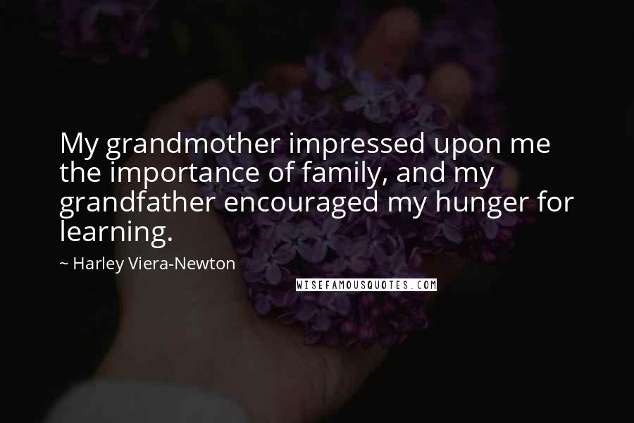 Harley Viera-Newton Quotes: My grandmother impressed upon me the importance of family, and my grandfather encouraged my hunger for learning.