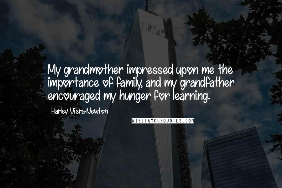 Harley Viera-Newton Quotes: My grandmother impressed upon me the importance of family, and my grandfather encouraged my hunger for learning.