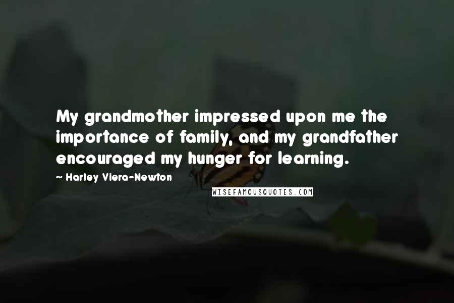 Harley Viera-Newton Quotes: My grandmother impressed upon me the importance of family, and my grandfather encouraged my hunger for learning.