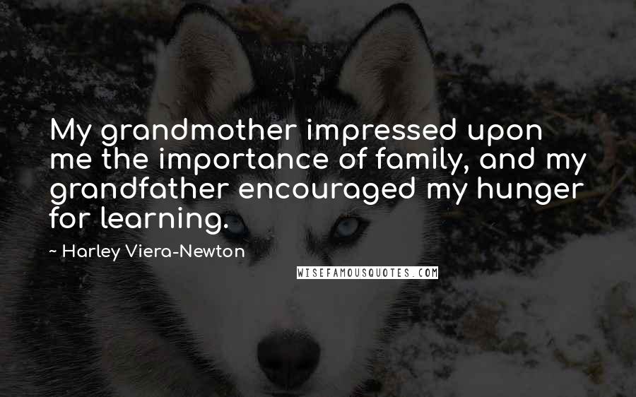Harley Viera-Newton Quotes: My grandmother impressed upon me the importance of family, and my grandfather encouraged my hunger for learning.