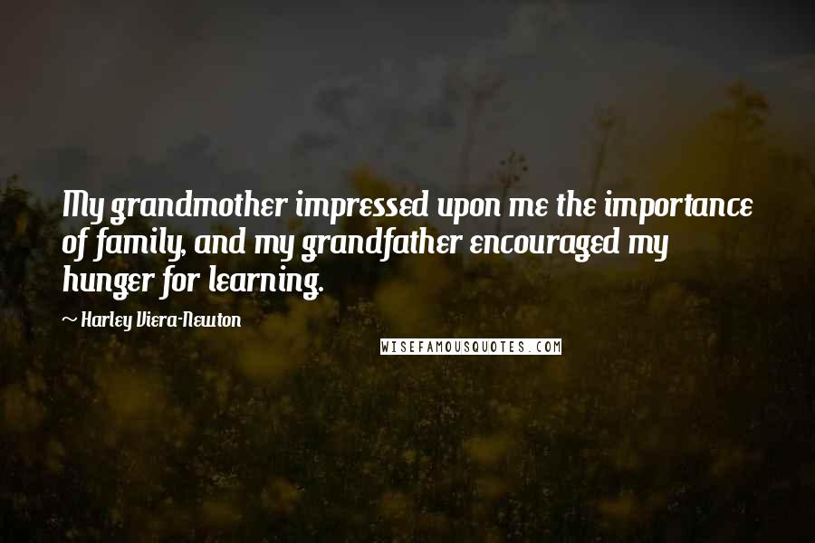 Harley Viera-Newton Quotes: My grandmother impressed upon me the importance of family, and my grandfather encouraged my hunger for learning.