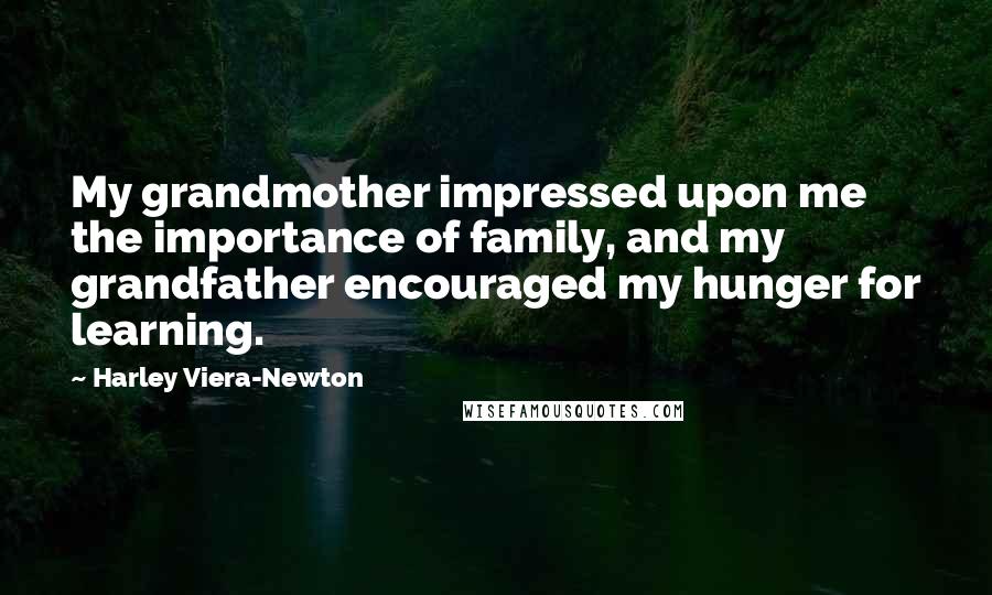 Harley Viera-Newton Quotes: My grandmother impressed upon me the importance of family, and my grandfather encouraged my hunger for learning.