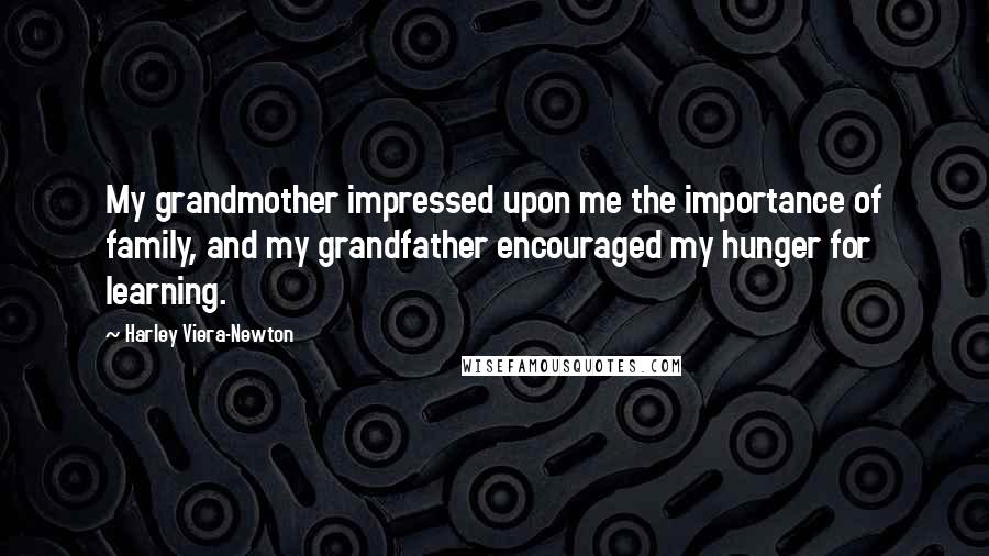 Harley Viera-Newton Quotes: My grandmother impressed upon me the importance of family, and my grandfather encouraged my hunger for learning.