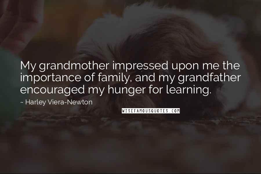 Harley Viera-Newton Quotes: My grandmother impressed upon me the importance of family, and my grandfather encouraged my hunger for learning.