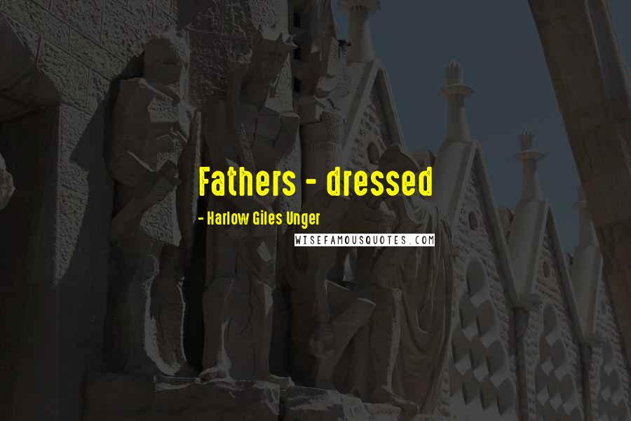 Harlow Giles Unger Quotes: Fathers - dressed