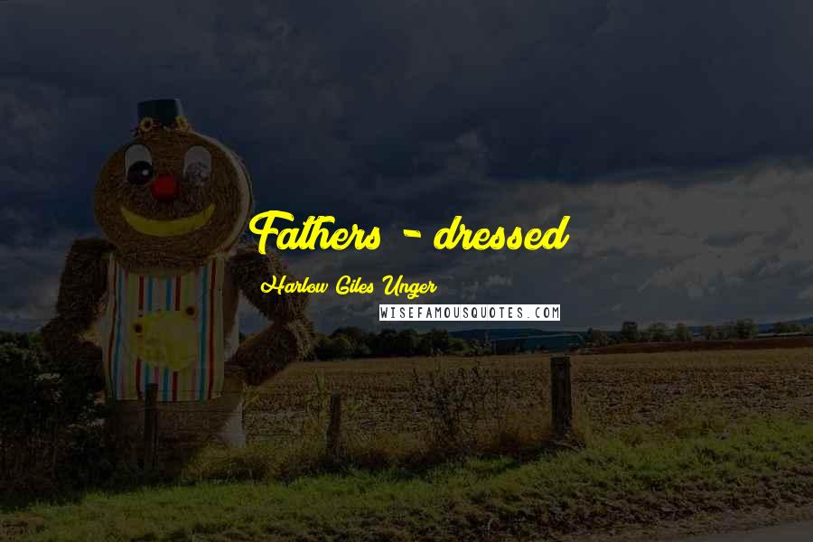 Harlow Giles Unger Quotes: Fathers - dressed