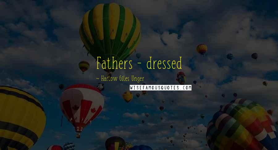 Harlow Giles Unger Quotes: Fathers - dressed
