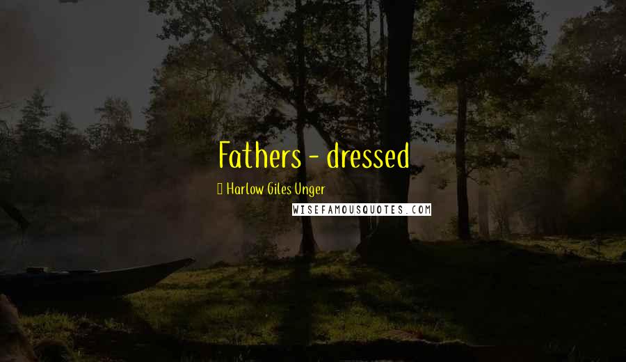 Harlow Giles Unger Quotes: Fathers - dressed