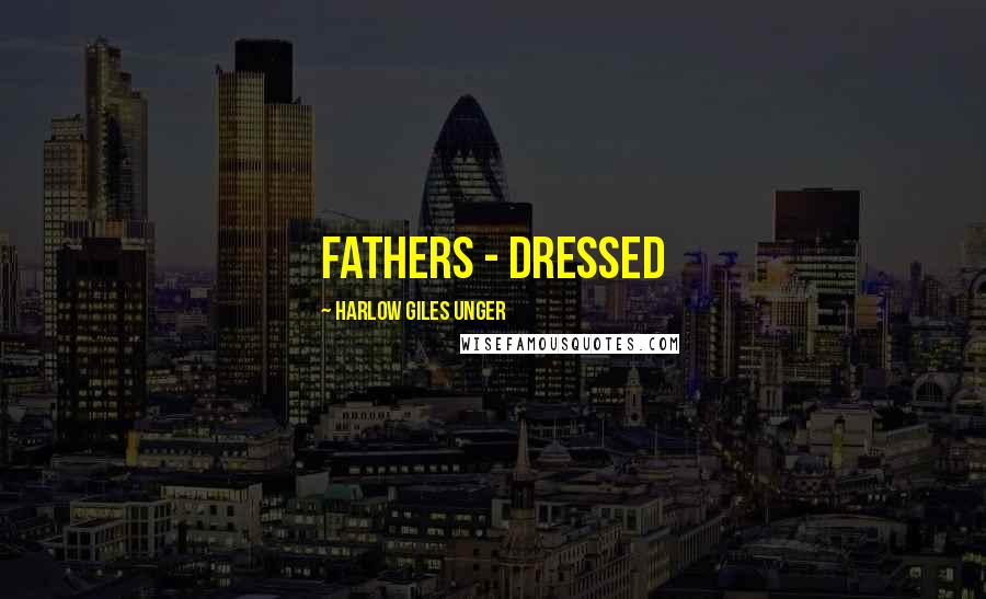 Harlow Giles Unger Quotes: Fathers - dressed