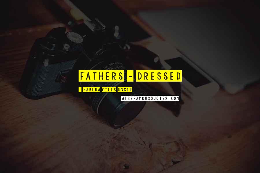 Harlow Giles Unger Quotes: Fathers - dressed