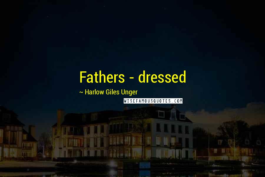 Harlow Giles Unger Quotes: Fathers - dressed