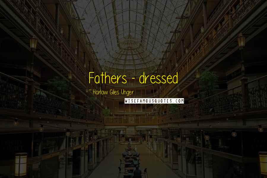 Harlow Giles Unger Quotes: Fathers - dressed