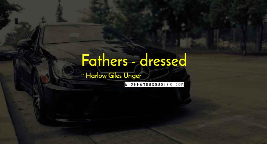 Harlow Giles Unger Quotes: Fathers - dressed