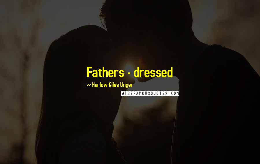 Harlow Giles Unger Quotes: Fathers - dressed