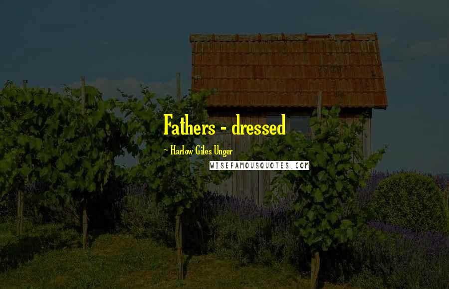 Harlow Giles Unger Quotes: Fathers - dressed