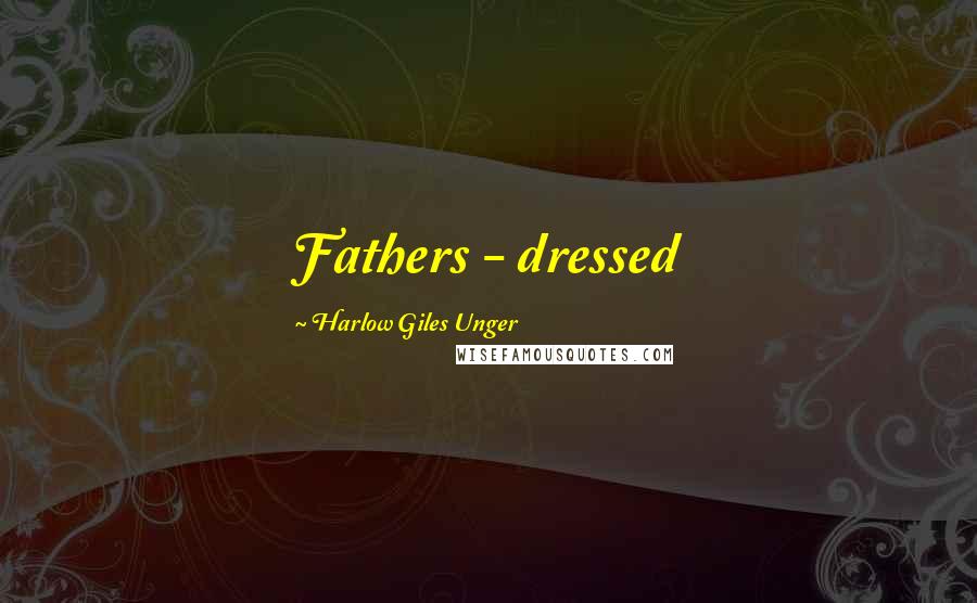 Harlow Giles Unger Quotes: Fathers - dressed