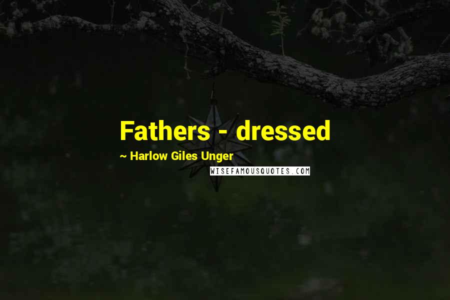 Harlow Giles Unger Quotes: Fathers - dressed