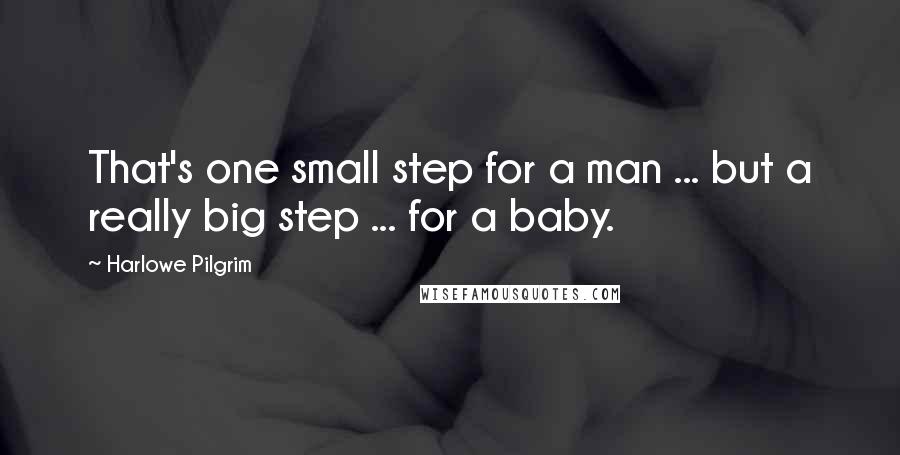 Harlowe Pilgrim Quotes: That's one small step for a man ... but a really big step ... for a baby.