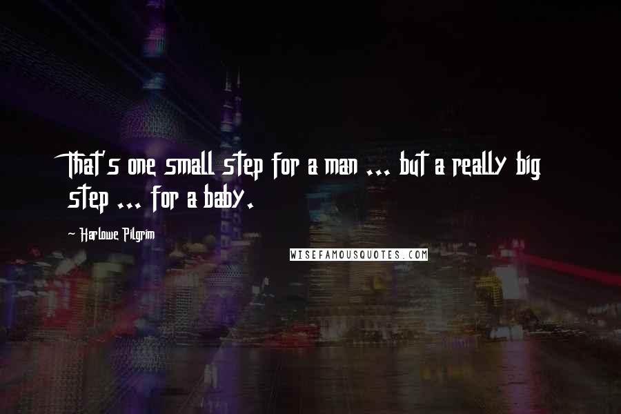 Harlowe Pilgrim Quotes: That's one small step for a man ... but a really big step ... for a baby.