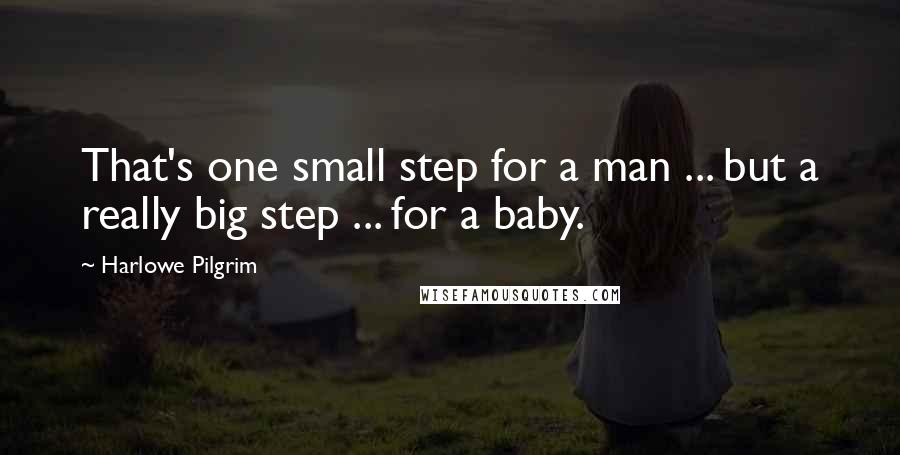 Harlowe Pilgrim Quotes: That's one small step for a man ... but a really big step ... for a baby.