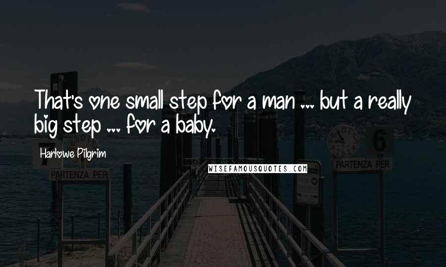 Harlowe Pilgrim Quotes: That's one small step for a man ... but a really big step ... for a baby.