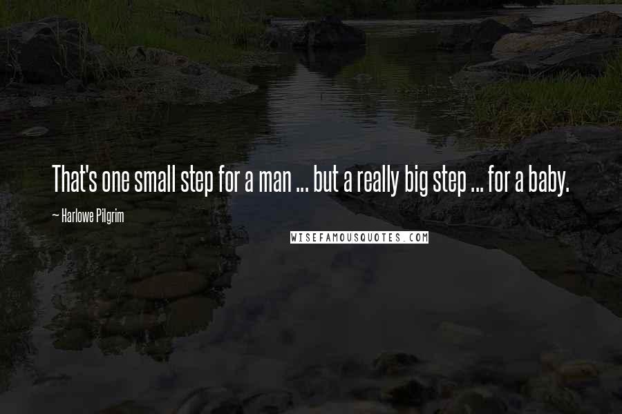 Harlowe Pilgrim Quotes: That's one small step for a man ... but a really big step ... for a baby.