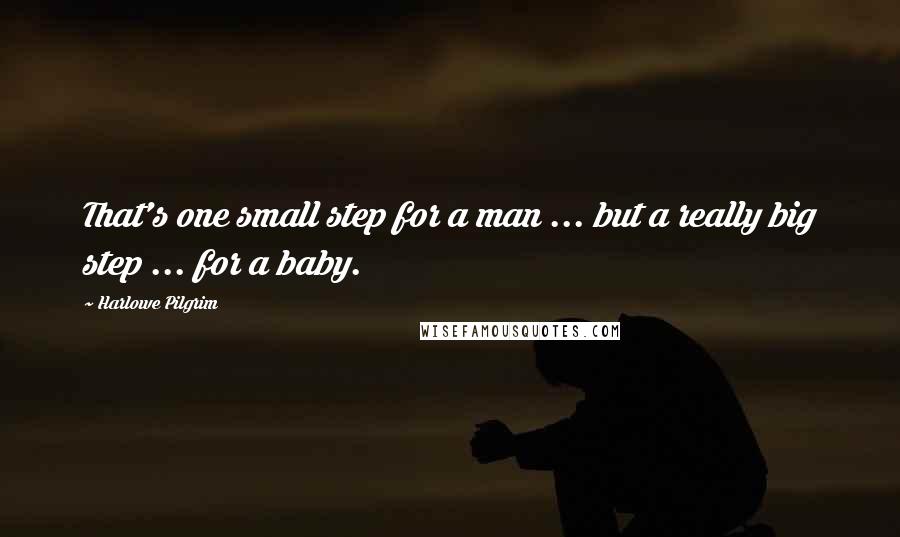 Harlowe Pilgrim Quotes: That's one small step for a man ... but a really big step ... for a baby.