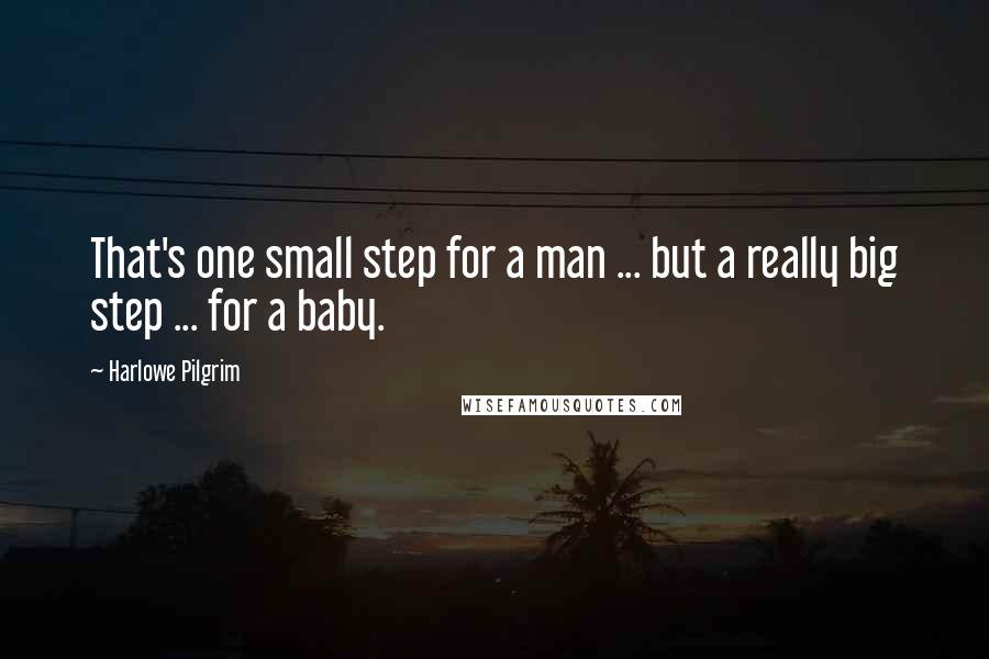 Harlowe Pilgrim Quotes: That's one small step for a man ... but a really big step ... for a baby.