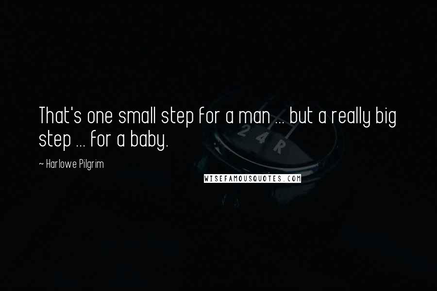 Harlowe Pilgrim Quotes: That's one small step for a man ... but a really big step ... for a baby.