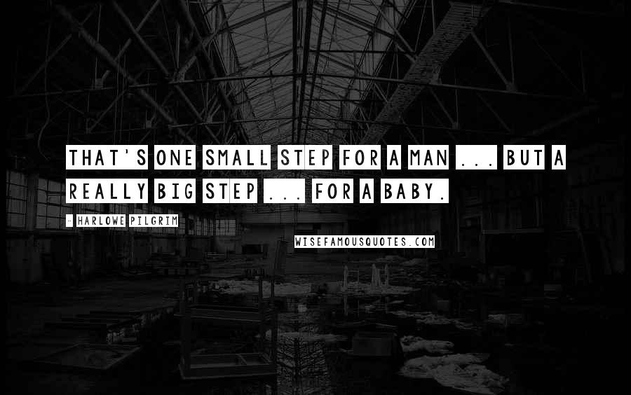 Harlowe Pilgrim Quotes: That's one small step for a man ... but a really big step ... for a baby.