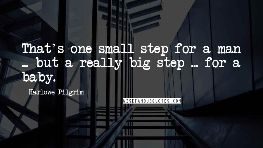 Harlowe Pilgrim Quotes: That's one small step for a man ... but a really big step ... for a baby.