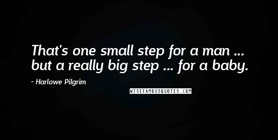 Harlowe Pilgrim Quotes: That's one small step for a man ... but a really big step ... for a baby.