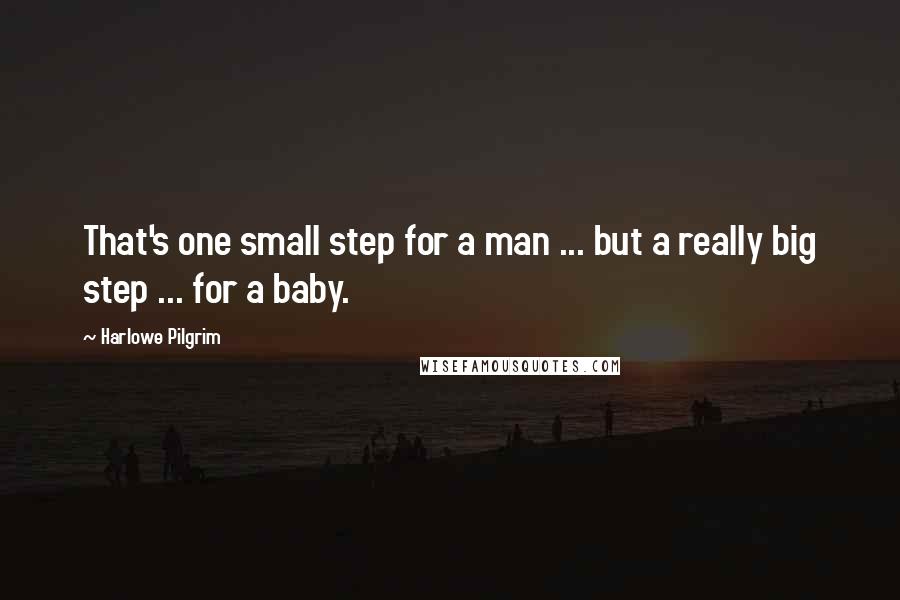 Harlowe Pilgrim Quotes: That's one small step for a man ... but a really big step ... for a baby.