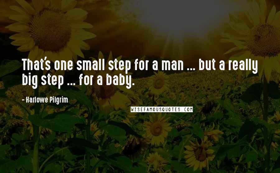 Harlowe Pilgrim Quotes: That's one small step for a man ... but a really big step ... for a baby.