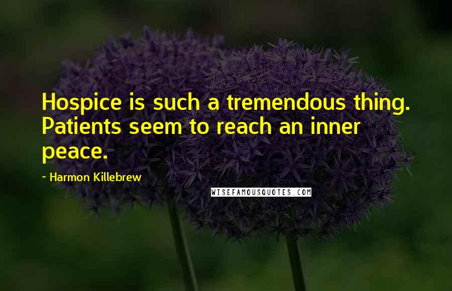 Harmon Killebrew Quotes: Hospice is such a tremendous thing. Patients seem to reach an inner peace.