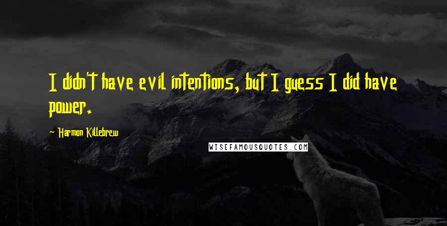 Harmon Killebrew Quotes: I didn't have evil intentions, but I guess I did have power.
