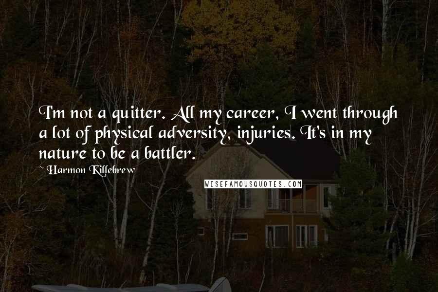 Harmon Killebrew Quotes: I'm not a quitter. All my career, I went through a lot of physical adversity, injuries. It's in my nature to be a battler.