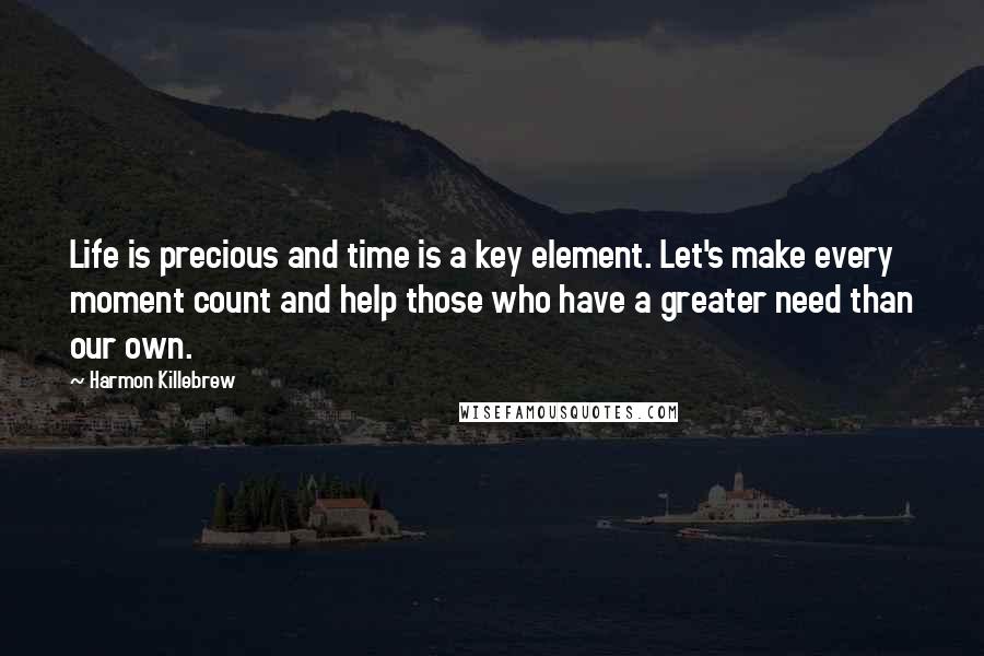 Harmon Killebrew Quotes: Life is precious and time is a key element. Let's make every moment count and help those who have a greater need than our own.