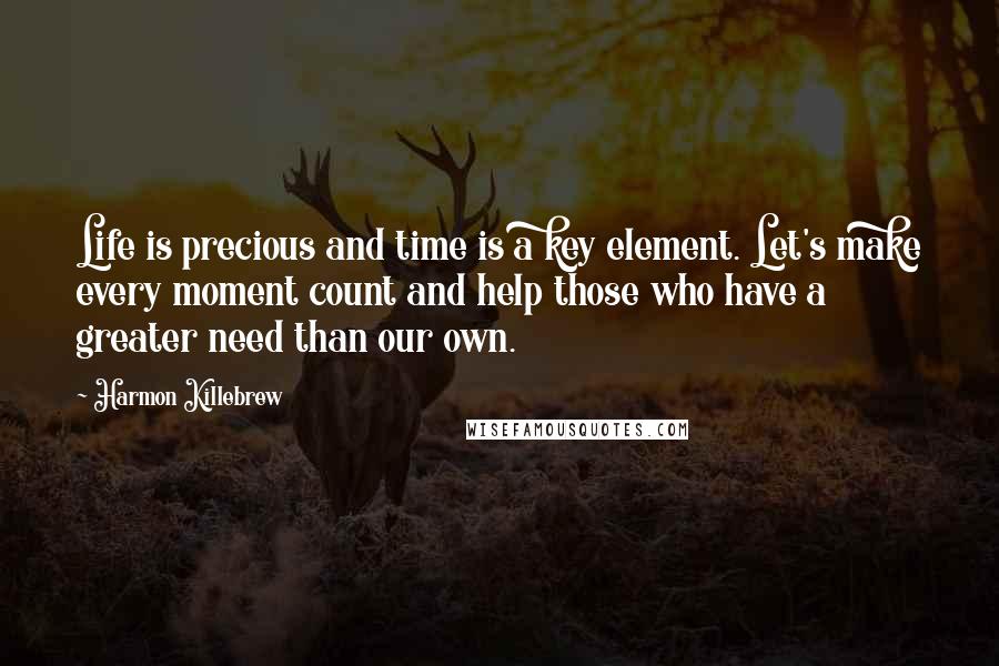 Harmon Killebrew Quotes: Life is precious and time is a key element. Let's make every moment count and help those who have a greater need than our own.