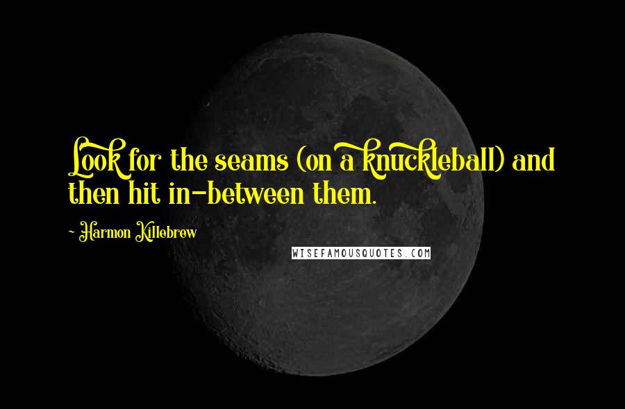 Harmon Killebrew Quotes: Look for the seams (on a knuckleball) and then hit in-between them.