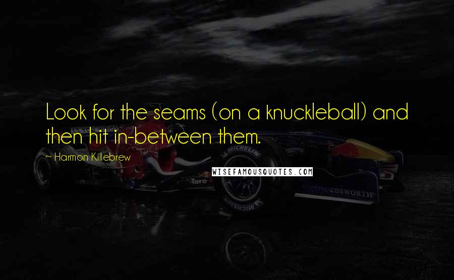 Harmon Killebrew Quotes: Look for the seams (on a knuckleball) and then hit in-between them.