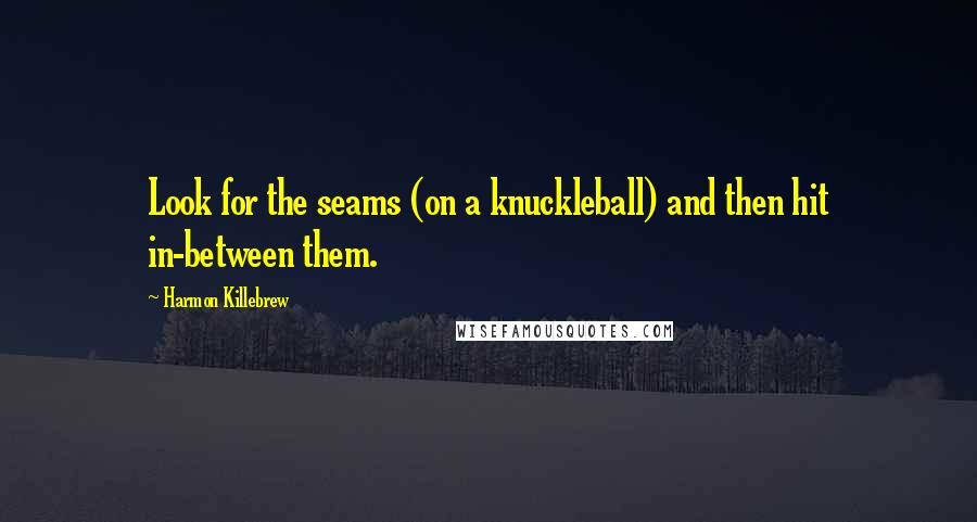 Harmon Killebrew Quotes: Look for the seams (on a knuckleball) and then hit in-between them.