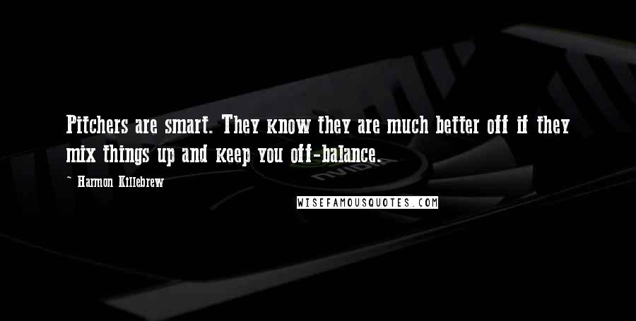 Harmon Killebrew Quotes: Pitchers are smart. They know they are much better off if they mix things up and keep you off-balance.