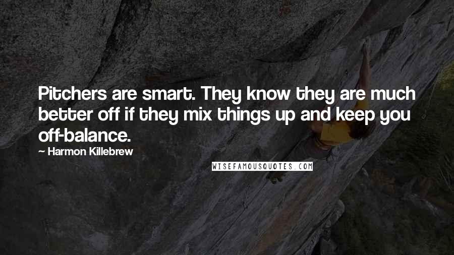 Harmon Killebrew Quotes: Pitchers are smart. They know they are much better off if they mix things up and keep you off-balance.