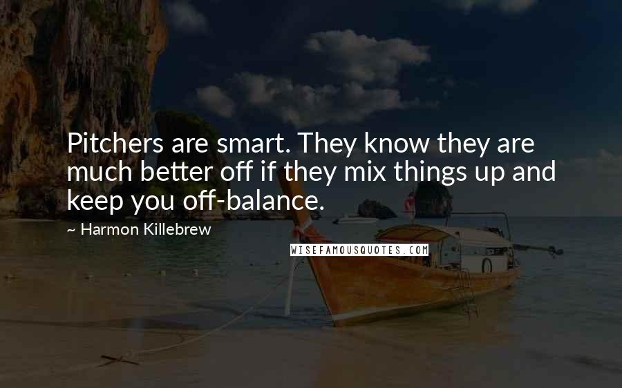 Harmon Killebrew Quotes: Pitchers are smart. They know they are much better off if they mix things up and keep you off-balance.